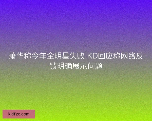 萧华称今年全明星失败 KD回应称网络反馈明确展示问题 萧华称今年全明星失败 KD回应称网络反馈明确展示问题