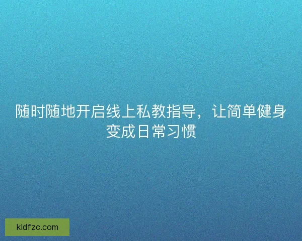 随时随地开启线上私教指导,让简单健身变成日常习惯 随时随地开启线上私教指导,让简单健身变成日常习惯