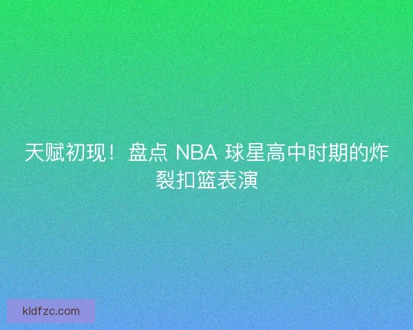 天赋初现！盘点 NBA 球星高中时期的炸裂扣篮表演
