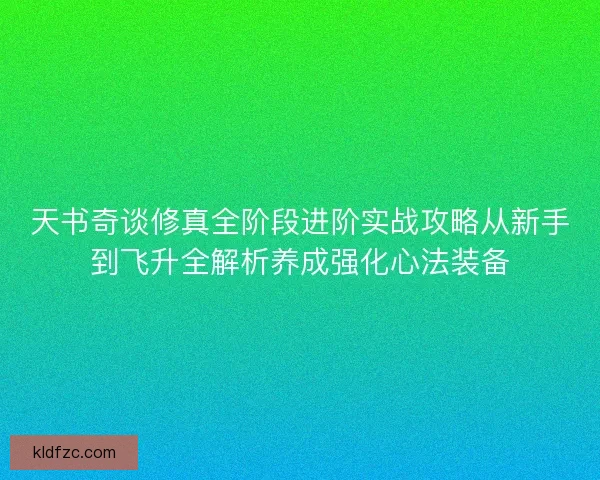 天书奇谈修真全阶段进阶实战攻略从新手到飞升全解析养成强化心法装备 天书奇谈修真全阶段进阶实战攻略从新手到飞升全解析养成强化心法装备