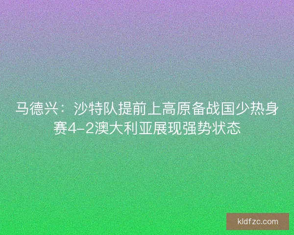 马德兴：沙特队提前上高原备战国少热身赛4-2澳大利亚展现强势状态